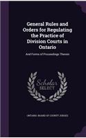 General Rules and Orders for Regulating the Practice of Division Courts in Ontario: And Forms of Proceedings Therein