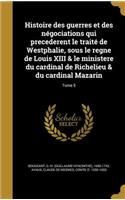 Histoire Des Guerres Et Des Negociations Qui Precederent Le Traite de Westphalie, Sous Le Regne de Louis XIII & Le Ministere Du Cardinal de Richelieu & Du Cardinal Mazarin; Tome 5