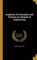 Irrigation, Its Principles and Practice as a Branch of Engineering