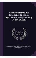 Papers Presented at a Conference on Illinois Agricultural Policy, January 26 and 27, 1922