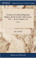 Sermons on Useful and Important Subjects. By the Late Rev. John Cosens, D.D. ... In two Volumes. of 2; Volume 2