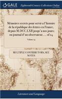 Mémoires Secrets Pour Servir a l'Histoire de la République Des Lettres En France, Depuis M.DCC.LXII Jusqu'a Nos Jours; Ou Journal d'Un Observateur, ... of 24; Volume 23