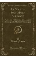Le Sort du Sous-Marin Allemand: Notes sur l'Efficacité des Mesures Prises par la Marine Britannique (Classic Reprint)