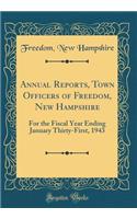 Annual Reports, Town Officers of Freedom, New Hampshire: For the Fiscal Year Ending January Thirty-First, 1943 (Classic Reprint)