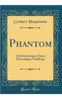 Phantom: Aufzeichnungen Eines Ehemaligen Strï¿½flings (Classic Reprint): Aufzeichnungen Eines Ehemaligen Strï¿½flings (Classic Reprint)