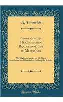 Programm Des Herzoglichen Realgymnasiums Zu Meiningen: Mit Welchem Zu Der Am 19. MÃ¤rz Stattfindenden Ã?ffentlichen PrÃ¼fung Der Schuler (Classic Reprint)