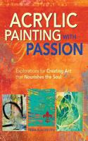 Acrylic Painting with Passion: Explorations for Creating Art that Nourishes the Soul