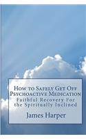 How To Safely Get Off Psychoactive Medication: Faithful Recovery For The Spiritually Inclined