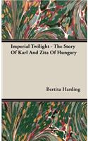 Imperial Twilight - The Story of Karl and Zita of Hungary