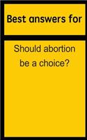 Best Answers for Should Abortion Be a Choice?