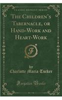 The Children's Tabernacle, or Hand-Work and Heart-Work (Classic Reprint)