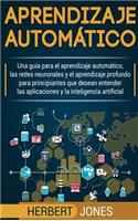 Aprendizaje automático: Una guía para el aprendizaje automático, las redes neuronales y el aprendizaje profundo para principiantes que desean entender ... la inteligencia a