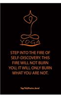 Yoga (STEP INTO THE FIRE OF SELF-DISCOVERY. THIS FIRE WILL NOT BURN YOU, IT WILL ONLY BURN WHAT YOU ARE NOT.)