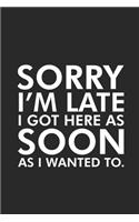 Sorry I'm Late I Got Here As Soon As I Wanted To.
