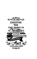 I'm An Executive Vice That Means I'm Creative, Cool, Passionate, Dedicated And Underappreciated: Awesome Executive Vice Notebook, Journal Gift, Diary, Doodle Gift or Notebook - 6 x 9 Compact Size- 109 Blank Lined Pages