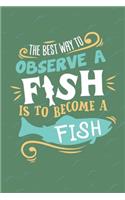 The Best Way To Observe A Fish Is To Become A Fish: Scuba Diving Log Book - Notebook Journal For Certification, Courses & Fun - Unique Diving Gift - Matte Cover 6x9 100 Pages
