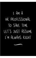 I Am A HR Professional To Save Time Let's Just Assume I'm Always Right: Funny Office Notebook/Journal For Women/Men/Coworkers/Boss/Business Woman/Funny office work desk humor/ Stress Relief Anger Management Journal(6x9 i