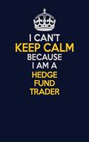 I Can't Keep Calm Because I Am A Hedge fund trader: Career journal, notebook and writing journal for encouraging men, women and kids. A framework for building your career.