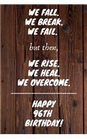 We fall we break we fail but then we rise we heal we overcome Happy 96th Birthday: 96 Year Old Birthday Gift Gratitude Journal / Notebook / Diary / Unique Greeting Card