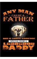 Any Man Can Be A Father But It Takes Someone Special To Be A Labrador Daddy