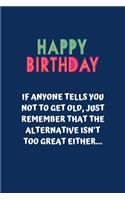 Happy Birthday If anyone tells you not to get old, just remember that the alternative isn't too great either...
