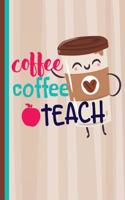 Coffee Coffee Teach: Caffeine Lover Teacher Appreciation Gift School Starting Notebook or Lined Journal Thank You