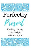 Perfectly Present - Finding the Joy That Is Right in Front of You: A Guided Journal