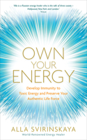 Own Your Energy: Develop Immunity to Toxic Energy and Preserve Your Authentic Life Force