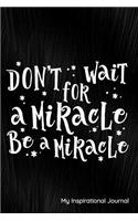 Don't Wait for a Miracle Be a Miracle My Inspirational Notes: Journal, Notebook, Diary or Sketchbook with Lined Paper