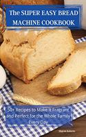 The SUPER EASY BREAD MACHINE COOKBOOK