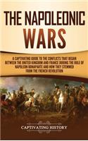 The Napoleonic Wars: A Captivating Guide to the Conflicts That Began Between the United Kingdom and France During the Rule of Napoleon Bonaparte and How They Stemmed fro
