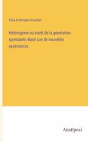 Hétérogénie ou traité de la génération spontanée; Basé sue de nouvelles expériences