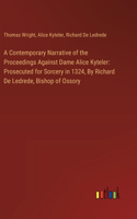 Contemporary Narrative of the Proceedings Against Dame Alice Kyteler: Prosecuted for Sorcery in 1324, By Richard De Ledrede, Bishop of Ossory