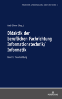 Didaktik Der Beruflichen Fachrichtung Informationstechnik/Informatik: Band 1: Theoriebildung