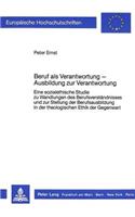 Beruf ALS Verantwortung - Ausbildung Zur Verantwortung: Eine Sozialethische Studie Zu Wandlungen Des Berufsverstaendnisses Und Zur Stellung Der Berufsausbildung in Der Theologischen Ethik Der Gegenwart