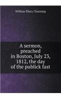 A Sermon, Preached in Boston, July 23, 1812, the Day of the Publick Fast