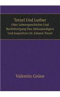 Tetzel Und Luther Oder Lebensgeschichte Und Rechtfertigung Des Ablasspredigers Und Inquisitors Dr. Johann Tetzel