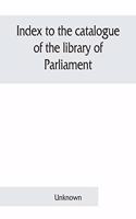 Index to the catalogue of the library of Parliament