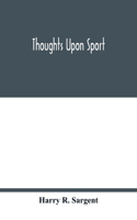 Thoughts upon sport; a work dealing shortly with each branch of sport and showing that as a Medium for the Circulation of Money, and as a national benefactor, Sport Stands Unrivalled among the Institutions of the Kingdom; to which are added, a comp
