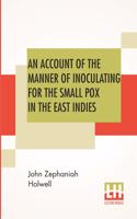 An Account Of The Manner Of Inoculating For The Small Pox In The East Indies: With Some Observations On The Practice And Mode Of Treating That Disease In Those Parts