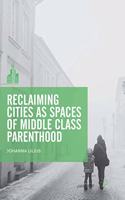 Reclaiming Cities as Spaces of Middle Class Parenthood: (The Contemporary City)