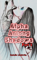 Alpha Among Shadows Part Two: Unleashing the Power Within to Navigate the Complexities of Pack Dynamics and Personal Growth in a World Where Dominance Is Tested and Identities ar(2 Irresistible Fiction Novels)