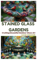 Stained Glass Gardens: Crafting Beautiful Outdoor Glass Art