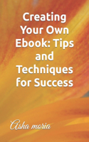 Creating Your Own Ebook: Tips and Techniques for Success