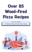 Over 85 Wood-Fired Pizza Recipes: How To Make A Perfect Wood-Fired Oven Pizza: Easy Pizza Recipes For Pizza Ovens And More