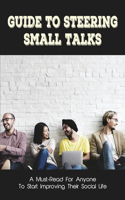 Guide To Steering Small Talks: A Must-Read For Anyone To Start Improving Their Social Life: How To Make Small Talk Without The Fear Of Being Awkward