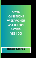 Seven Questions Wise Women Ask Before Saying Yes I Do
