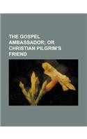 The Gospel Ambassador; Or Christian Pilgrim's Friend