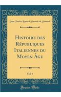 Histoire Des RÃ©publiques Italiennes Du Moyen Ã?ge, Vol. 6 (Classic Reprint)