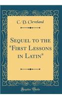 Sequel to the "First Lessons in Latin" (Classic Reprint)